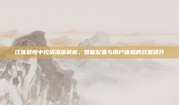 江淮和悦中控屏深度解析，智能配置与用户体验的双重提升