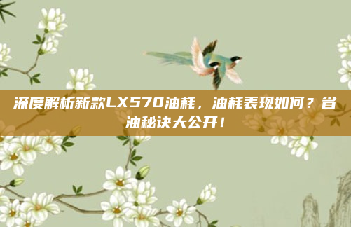 深度解析新款LX570油耗，油耗表现如何？省油秘诀大公开！