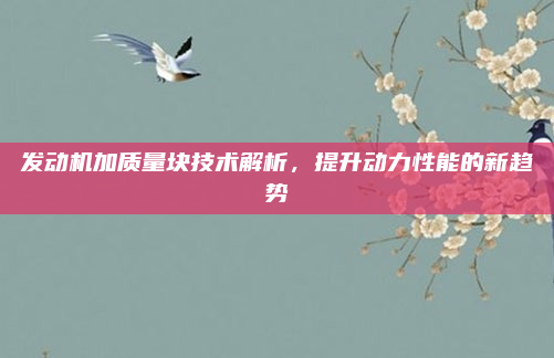 发动机加质量块技术解析，提升动力性能的新趋势