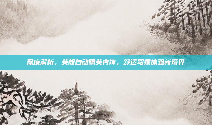 深度解析，英朗自动精英内饰，舒适驾乘体验新境界