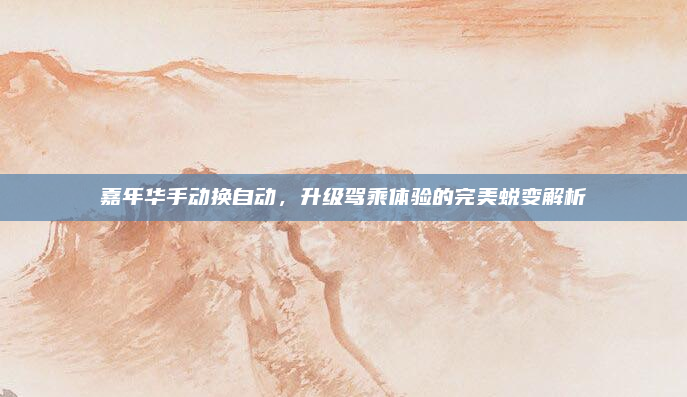 嘉年华手动换自动，升级驾乘体验的完美蜕变解析