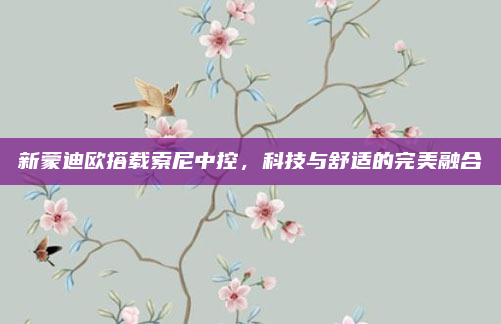 新蒙迪欧搭载索尼中控，科技与舒适的完美融合