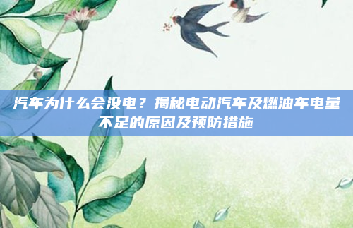 汽车为什么会没电？揭秘电动汽车及燃油车电量不足的原因及预防措施