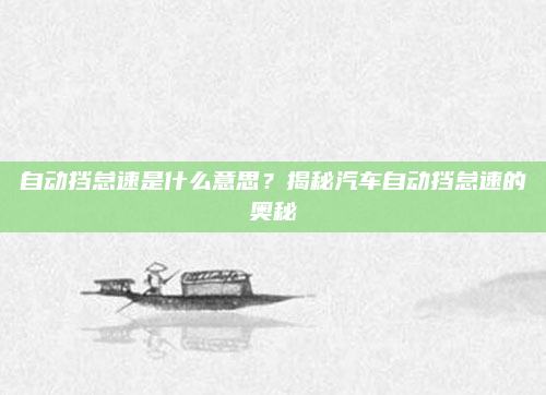 自动挡怠速是什么意思？揭秘汽车自动挡怠速的奥秘