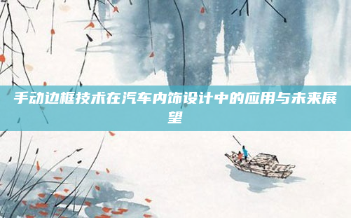 手动边框技术在汽车内饰设计中的应用与未来展望