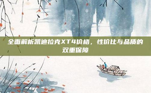 全面解析凯迪拉克XT4价格,性价比与品质的双重保障