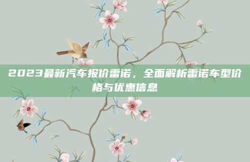 2023最新汽车报价雷诺,全面解析雷诺车型价格与优惠信息
