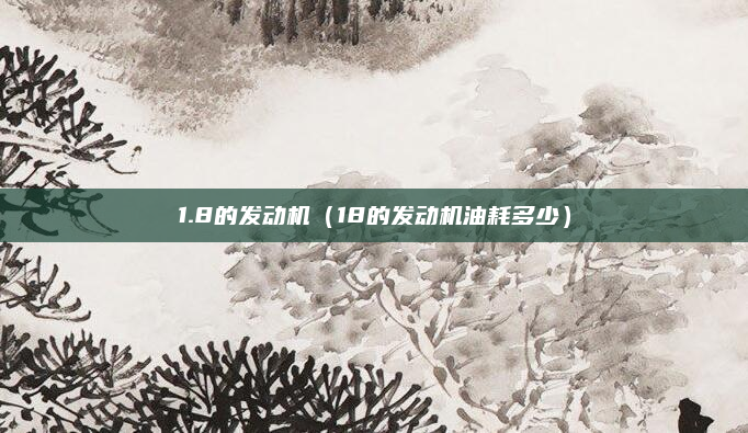 1.8的发动机(18的发动机油耗多少)