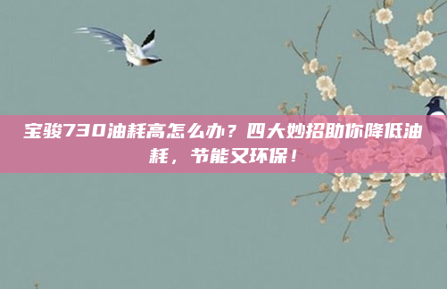 宝骏730油耗高怎么办？四大妙招助你降低油耗，节能又环保！