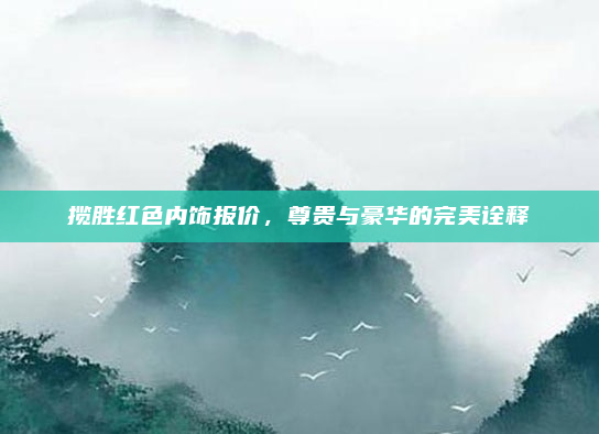 揽胜红色内饰报价，尊贵与豪华的完美诠释