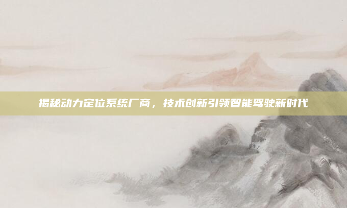 揭秘动力定位系统厂商，技术创新引领智能驾驶新时代