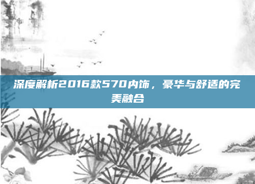 深度解析2016款570内饰,豪华与舒适的完美融合