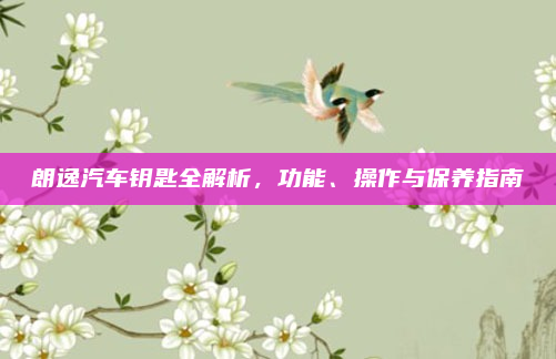 朗逸汽车钥匙全解析,功能、操作与保养指南