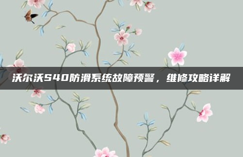 沃尔沃S40防滑系统故障预警，维修攻略详解