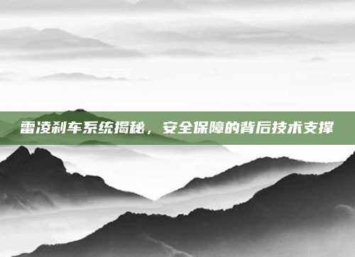 雷凌刹车系统揭秘,安全保障的背后技术支撑
