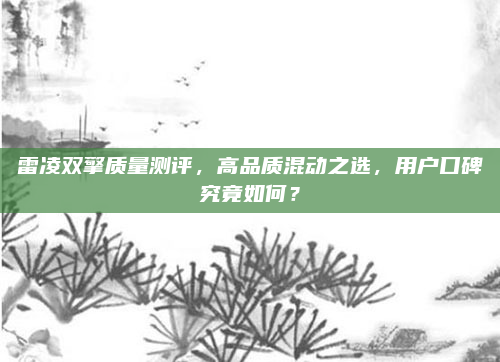 雷凌双擎质量测评，高品质混动之选，用户口碑究竟如何？