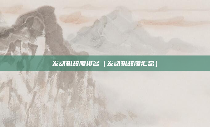 发动机故障排名（发动机故障汇总）
