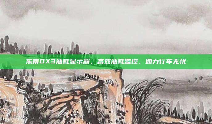 东南DX3油耗显示器,高效油耗监控,助力行车无忧