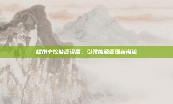 嵊州中控能源设备,引领能源管理新潮流