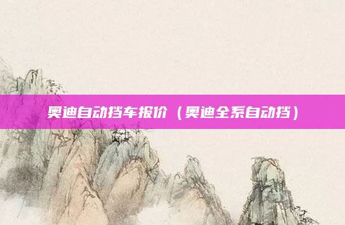 奥迪自动挡车报价(奥迪全系自动挡)