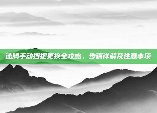 速腾手动挡把更换全攻略，步骤详解及注意事项