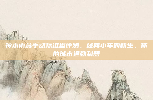铃木雨燕手动标准型评测,经典小车的新生,你的城市通勤利器
