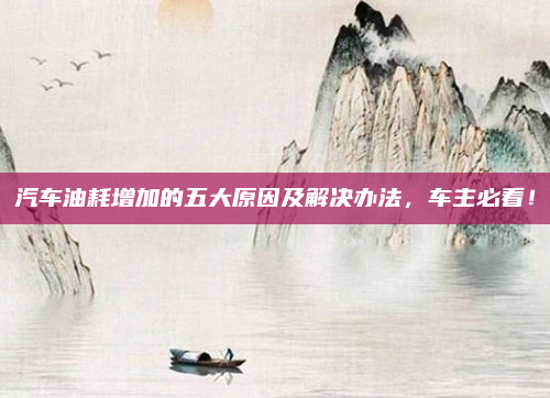 汽车油耗增加的五大原因及解决办法,车主必看!