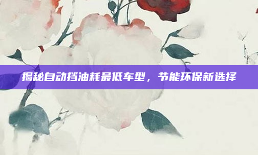 揭秘自动挡油耗最低车型，节能环保新选择