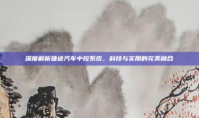 深度解析捷途汽车中控系统,科技与实用的完美融合