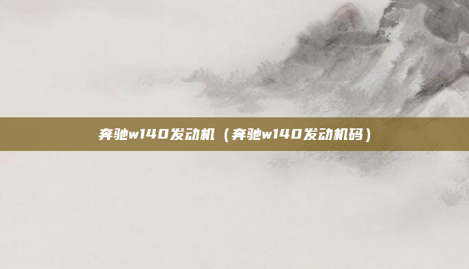奔驰w140发动机（奔驰w140发动机码）