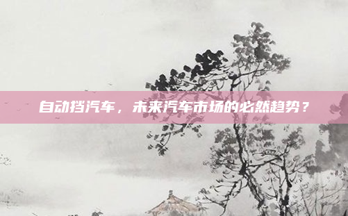 自动挡汽车，未来汽车市场的必然趋势？