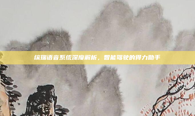 缤瑞语音系统深度解析，智能驾驶的得力助手