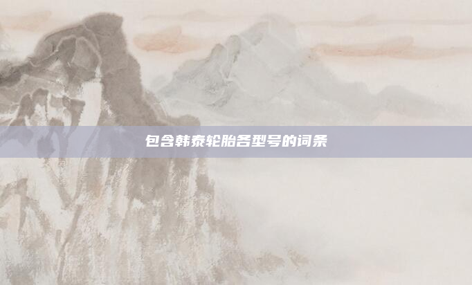 包含韩泰轮胎各型号的词条