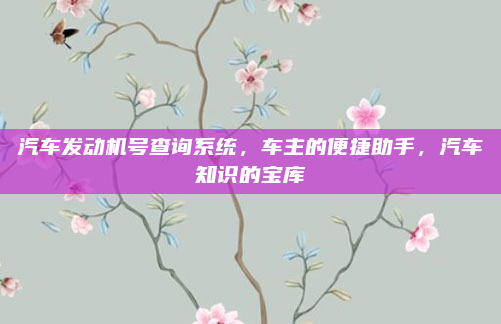 汽车发动机号查询系统，车主的便捷助手，汽车知识的宝库
