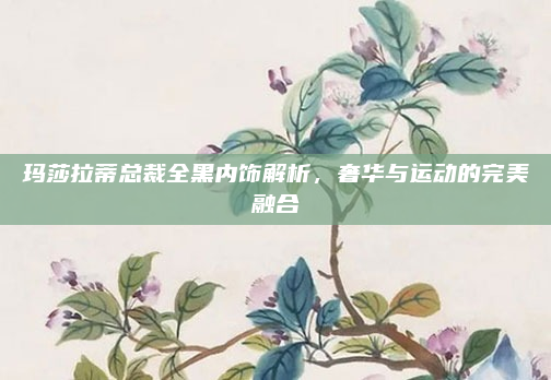 玛莎拉蒂总裁全黑内饰解析，奢华与运动的完美融合