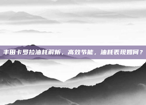 丰田卡罗拉油耗解析,高效节能,油耗表现如何?