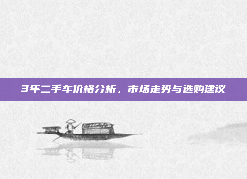 3年二手车价格分析，市场走势与选购建议