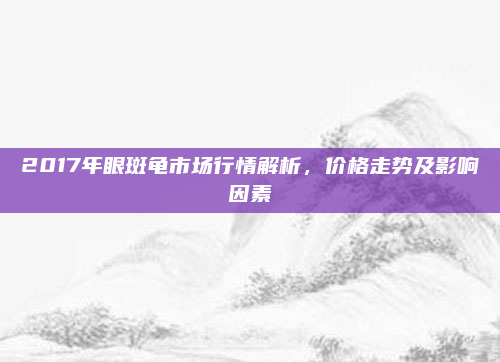 2017年眼斑龟市场行情解析，价格走势及影响因素