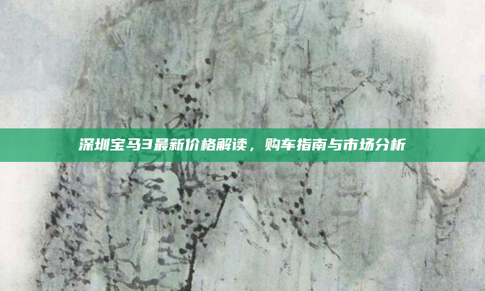 深圳宝马3最新价格解读，购车指南与市场分析