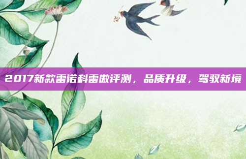 2017新款雷诺科雷傲评测，品质升级，驾驭新境