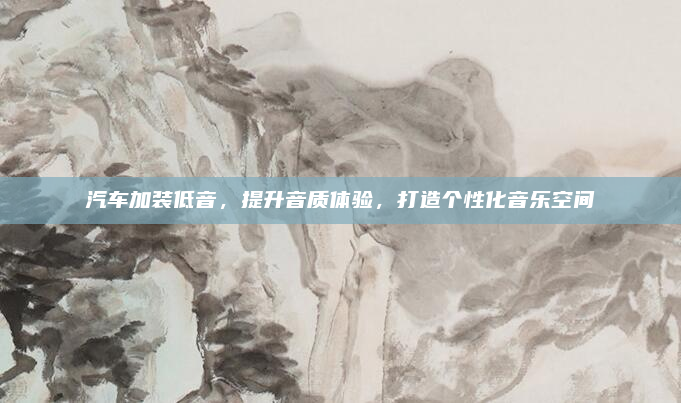 汽车加装低音,提升音质体验,打造个性化音乐空间