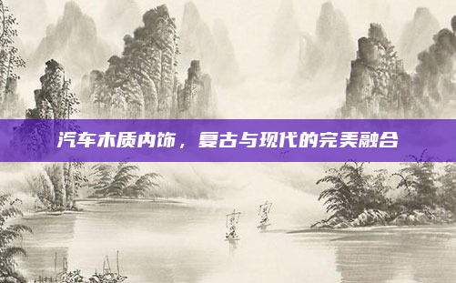汽车木质内饰，复古与现代的完美融合
