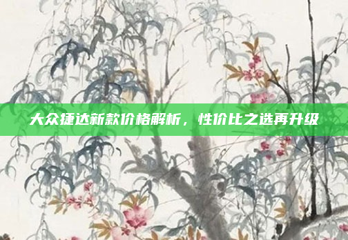 大众捷达新款价格解析，性价比之选再升级