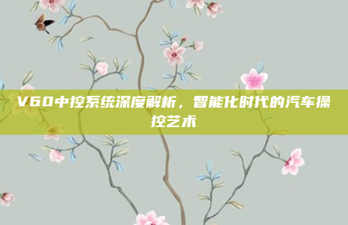 V60中控系统深度解析，智能化时代的汽车操控艺术