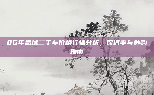 06年思域二手车价格行情分析,保值率与选购指南