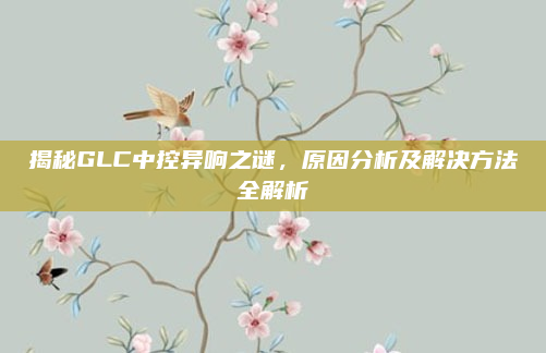 揭秘GLC中控异响之谜，原因分析及解决方法全解析