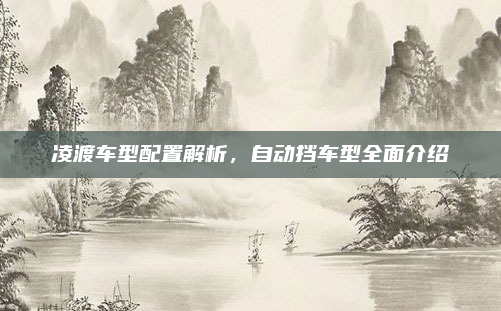 凌渡车型配置解析,自动挡车型全面介绍