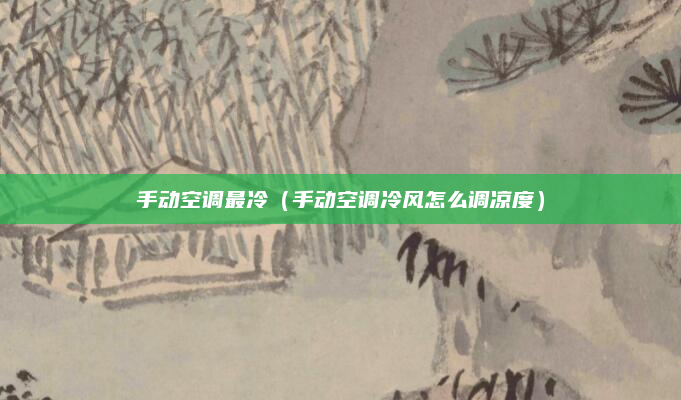手动空调最冷(手动空调冷风怎么调凉度)