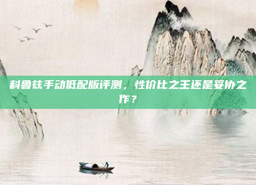 科鲁兹手动低配版评测，性价比之王还是妥协之作？