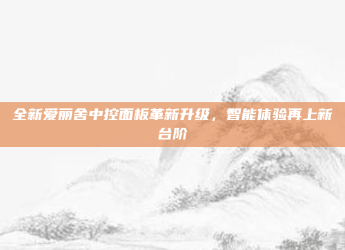 全新爱丽舍中控面板革新升级，智能体验再上新台阶